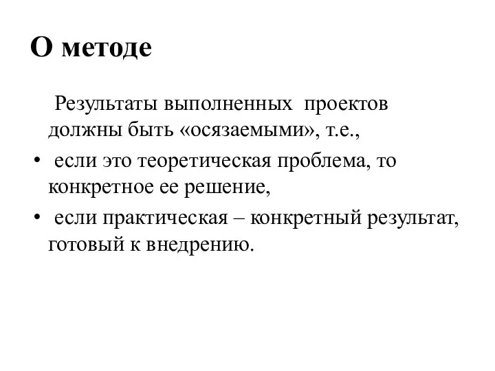 О методе Результаты выполненных проектов должны быть «осязаемыми», т.е., если это теоретическая