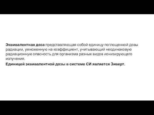 Эквивалентная доза представляющая собой единицу поглощенной дозы радиации, умноженную на коэффициент, учитывающий