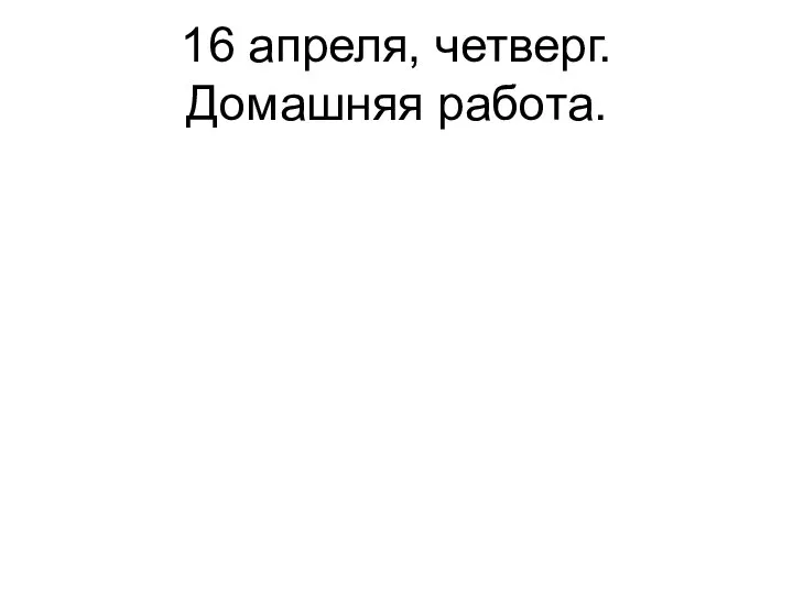 16 апреля, четверг. Домашняя работа.