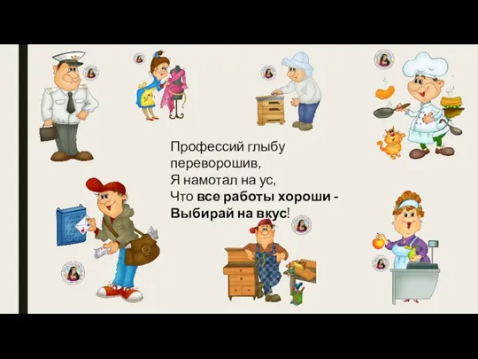 Профессий глыбу переворошив, Я намотал на ус, Что все работы хороши - Выбирай на вкус!