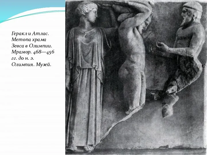 Геракл и Атлас. Метопа храма Зевса в Олимпии. Мрамор. 468—456 гг. до н. э. Олимпия. Музей.