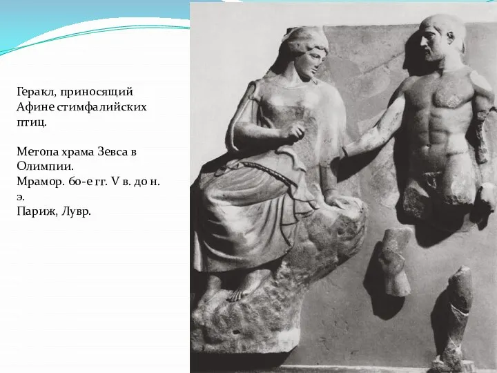 Геракл, приносящий Афине стимфалийских птиц. Метопа храма Зевса в Олимпии. Мрамор. 60-е