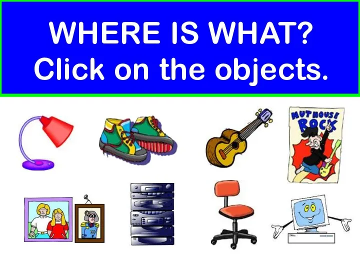 WHERE IS WHAT? Click on the objects.