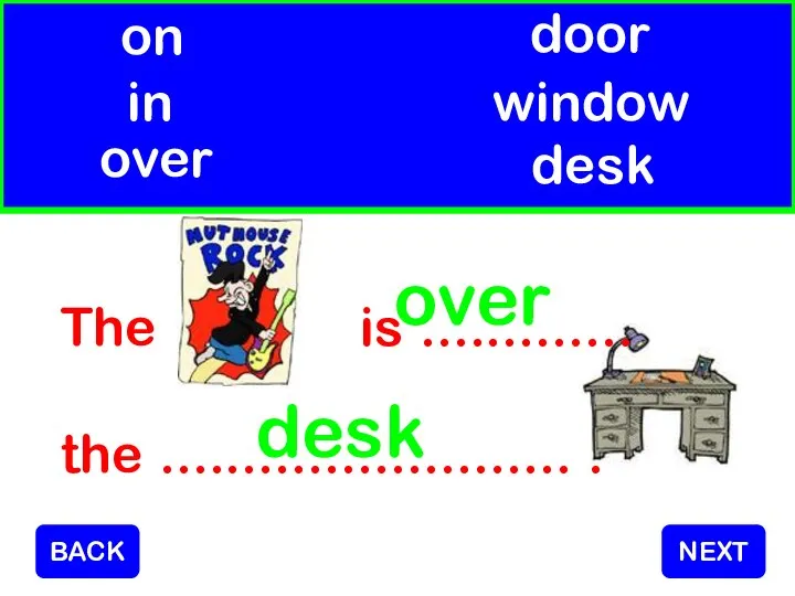 The is ............. the ......................... . over desk on in over door desk window NEXT BACK