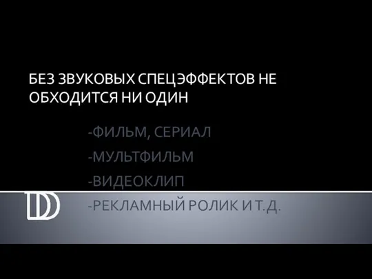 БЕЗ ЗВУКОВЫХ СПЕЦЭФФЕКТОВ НЕ ОБХОДИТСЯ НИ ОДИН -ФИЛЬМ, СЕРИАЛ -ВИДЕОКЛИП -РЕКЛАМНЫЙ РОЛИК И Т.Д. -МУЛЬТФИЛЬМ