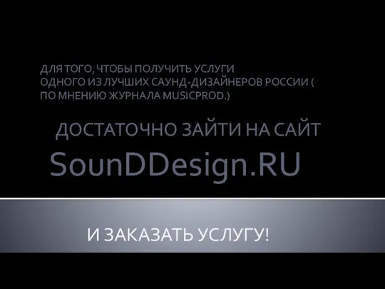 ДЛЯ ТОГО, ЧТОБЫ ПОЛУЧИТЬ УСЛУГИ ОДНОГО ИЗ ЛУЧШИХ САУНД-ДИЗАЙНЕРОВ РОССИИ ( ПО