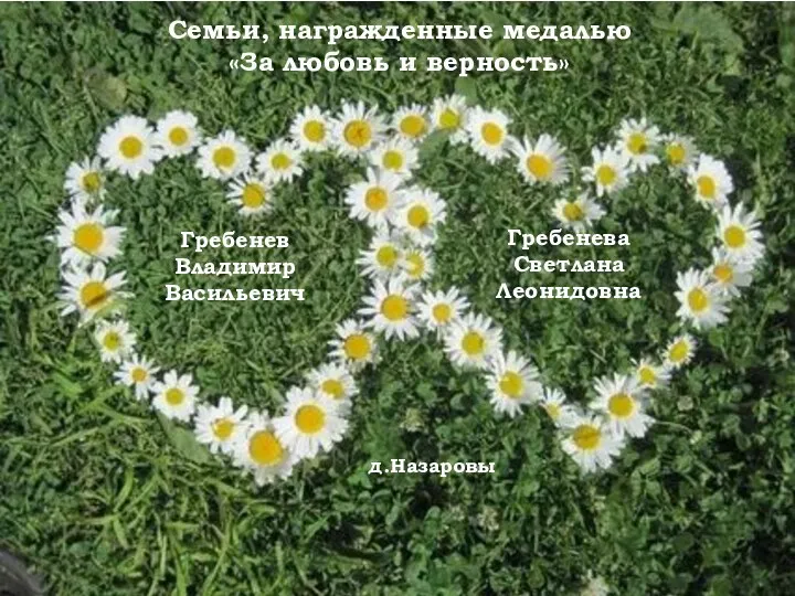 Семьи, награжденные медалью «За любовь и верность» Гребенев Владимир Васильевич Гребенева Светлана Леонидовна д.Назаровы