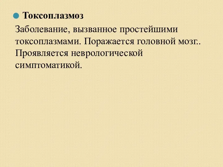 Токсоплазмоз Заболевание, вызванное простейшими токсоплазмами. Поражается головной мозг.. Проявляется неврологической симптоматикой.