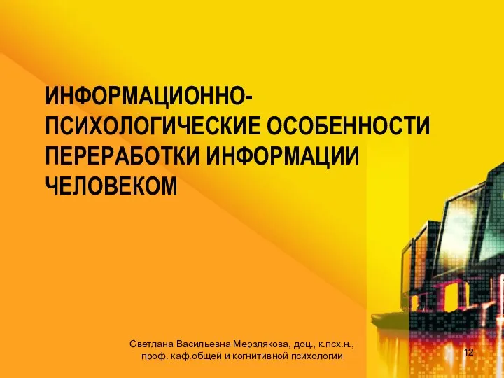 ИНФОРМАЦИОННО-ПСИХОЛОГИЧЕСКИЕ ОСОБЕННОСТИ ПЕРЕРАБОТКИ ИНФОРМАЦИИ ЧЕЛОВЕКОМ Светлана Васильевна Мерзлякова, доц., к.псх.н., проф. каф.общей и когнитивной психологии