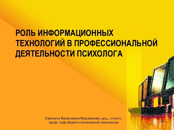 РОЛЬ ИНФОРМАЦИОННЫХ ТЕХНОЛОГИЙ В ПРОФЕССИОНАЛЬНОЙ ДЕЯТЕЛЬНОСТИ ПСИХОЛОГА Светлана Васильевна Мерзлякова, доц., к.псх.н.,