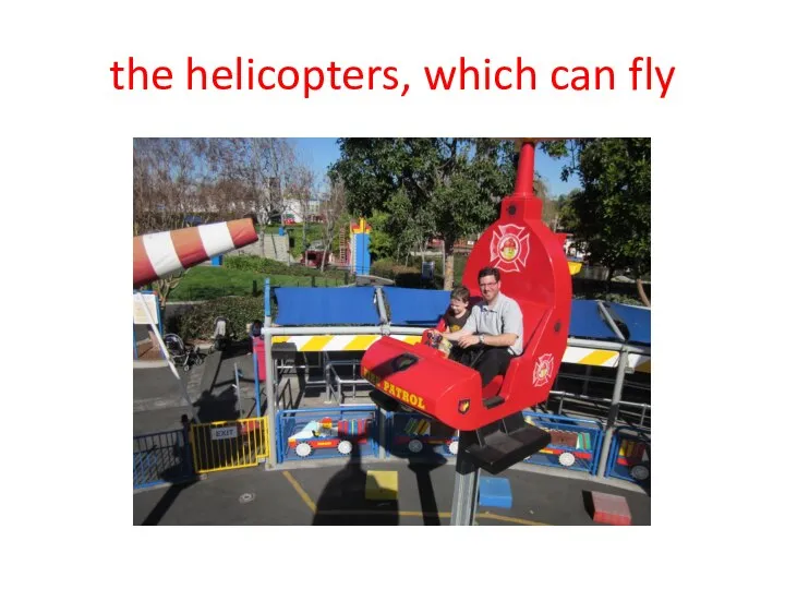 the helicopters, which can fly