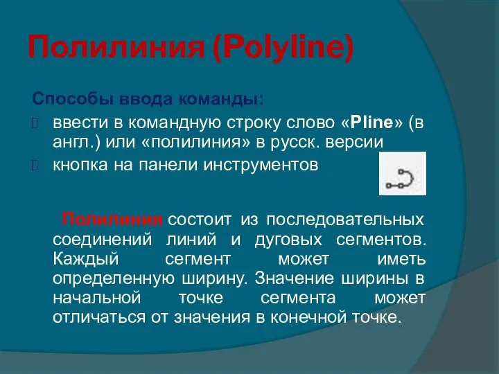 Полилиния (Polyline) Способы ввода команды: ввести в командную строку слово «Pline» (в