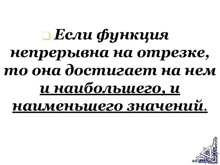 Если функция непрерывна на отрезке, то она достигает на нем и наибольшего, и наименьшего значений.