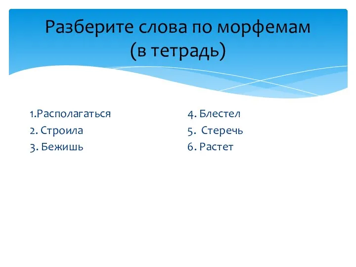 Разберите слова по морфемам (в тетрадь) 1.Располагаться 2. Строила 3. Бежишь 4.