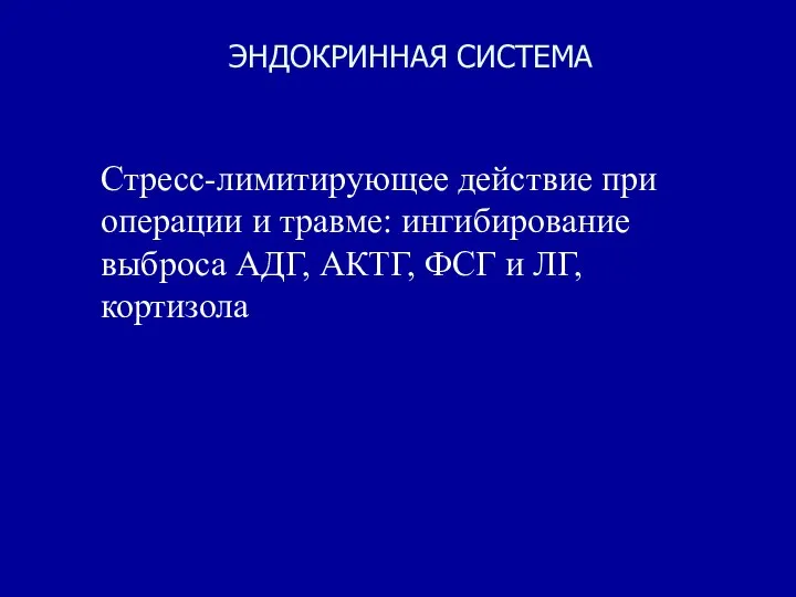 ЭНДОКРИННАЯ СИСТЕМА Стресс-лимитирующее действие при операции и травме: ингибирование выброса АДГ, АКТГ, ФСГ и ЛГ, кортизола