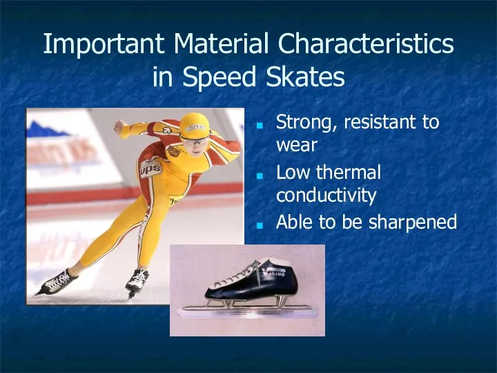Important Material Characteristics in Speed Skates Strong, resistant to wear Low thermal