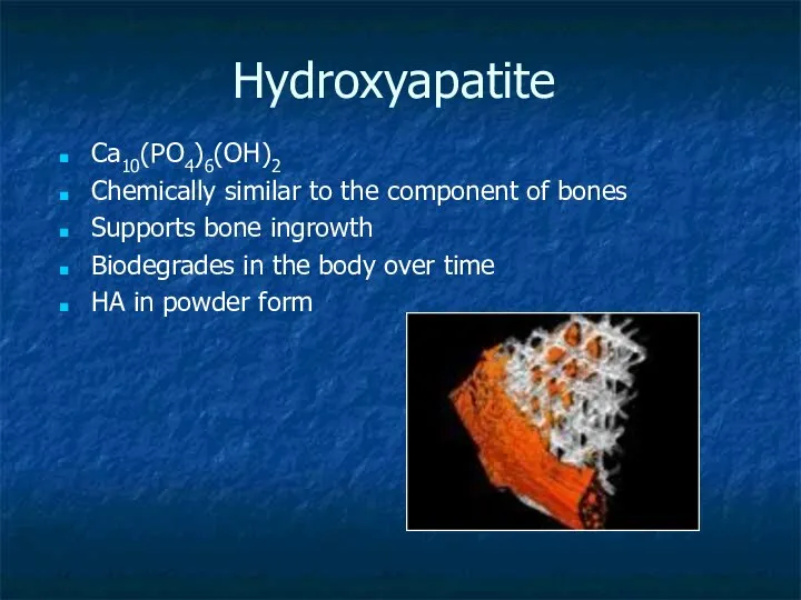 Hydroxyapatite Ca10(PO4)6(OH)2 Chemically similar to the component of bones Supports bone ingrowth