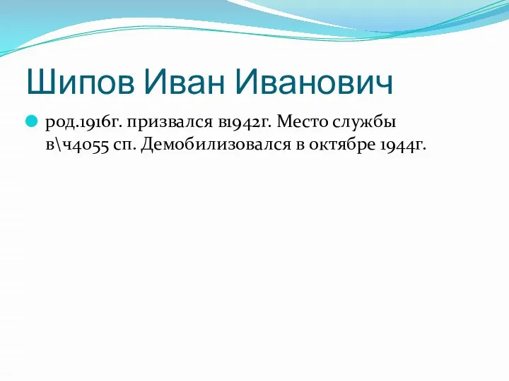 Шипов Иван Иванович род.1916г. призвался в1942г. Место службы в\ч4055 сп. Демобилизовался в октябре 1944г.