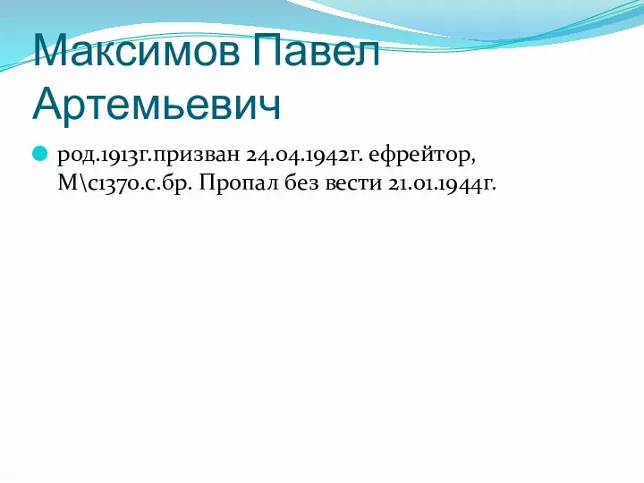 Максимов Павел Артемьевич род.1913г.призван 24.04.1942г. ефрейтор, М\с137о.с.бр. Пропал без вести 21.01.1944г.