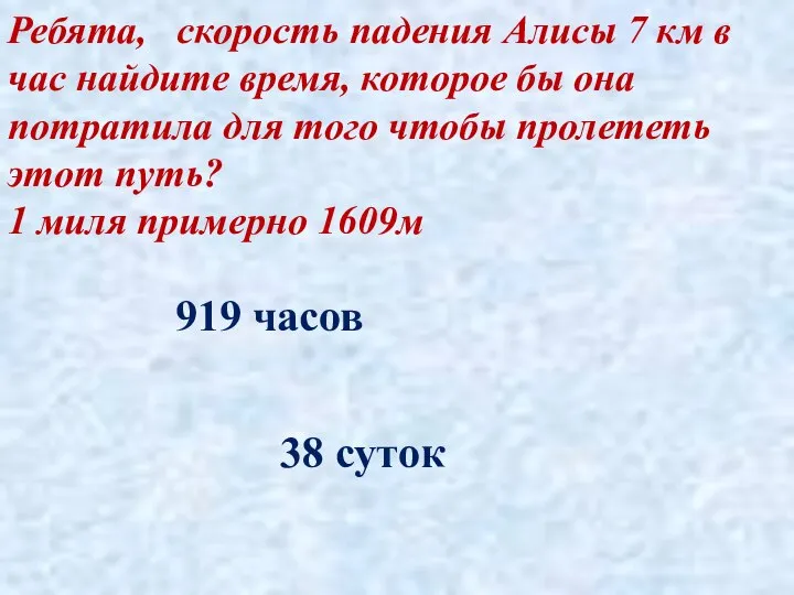 Ребята, скорость падения Алисы 7 км в час найдите время, которое бы