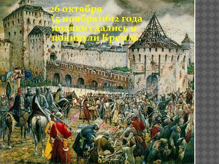 «ИЗГНАНИЕ ПОЛЯКОВ ИЗ КРЕ 26 октября (5 ноября)1612 года поляки сдались и покинули Кремль.
