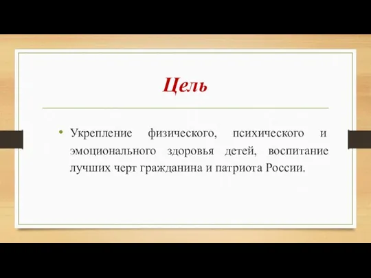 Цель Укрепление физического, психического и эмоционального здоровья детей, воспитание лучших черт гражданина и патриота России.