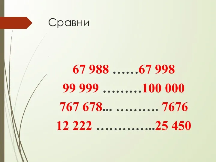 Сравни . 67 988 ……67 998 99 999 ………100 000 767 678...