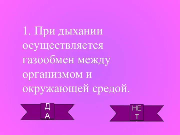 ДА НЕТ 1. При дыхании осуществляется газообмен между организмом и окружающей средой.