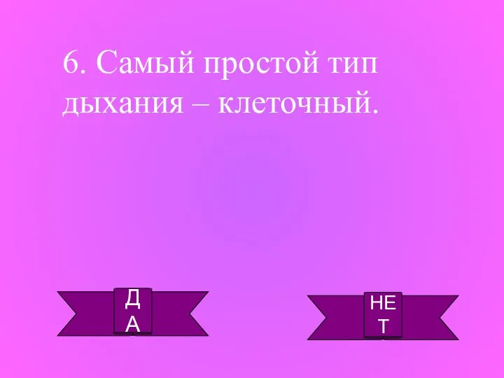 ДА НЕТ 6. Самый простой тип дыхания – клеточный.