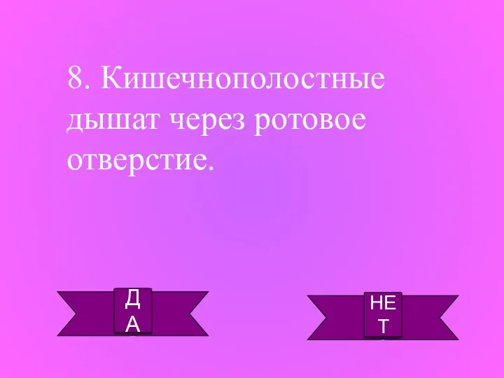 ДА НЕТ 8. Кишечнополостные дышат через ротовое отверстие.