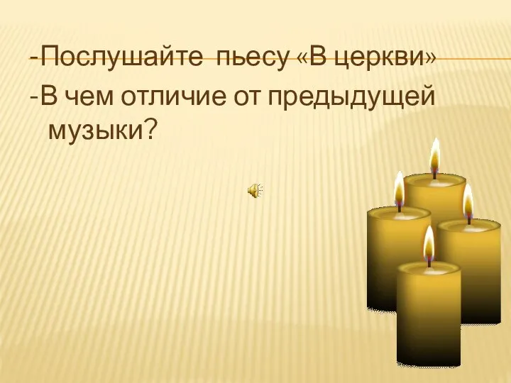 -Послушайте пьесу «В церкви» -В чем отличие от предыдущей музыки?