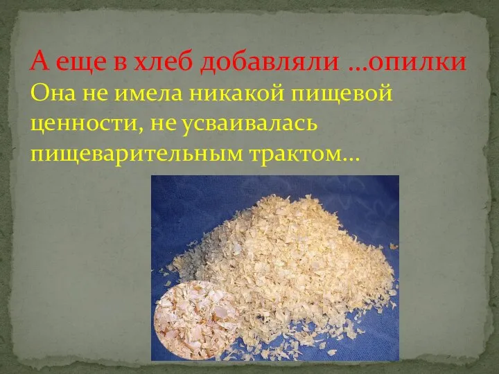 А еще в хлеб добавляли …опилки Она не имела никакой пищевой ценности, не усваивалась пищеварительным трактом…