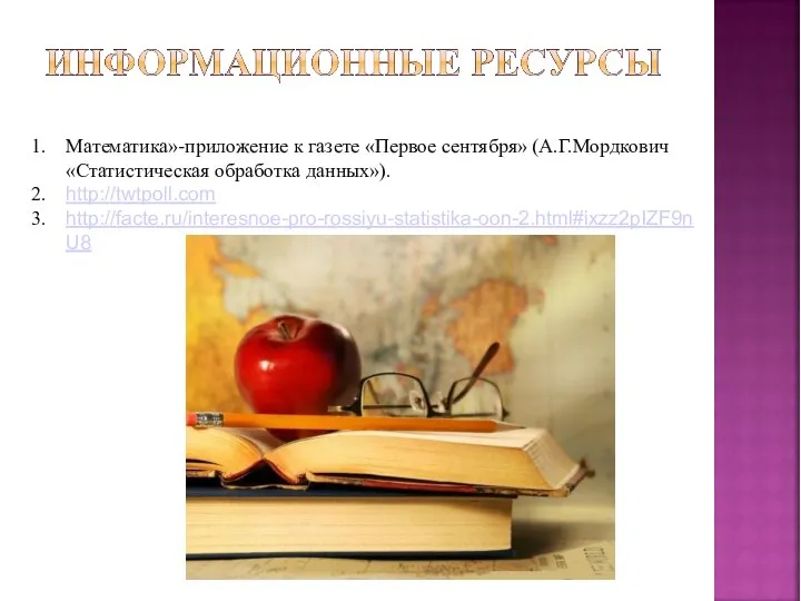 Математика»-приложение к газете «Первое сентября» (А.Г.Мордкович «Статистическая обработка данных»). http://twtpoll.com http://facte.ru/interesnoe-pro-rossiyu-statistika-oon-2.html#ixzz2pIZF9nU8