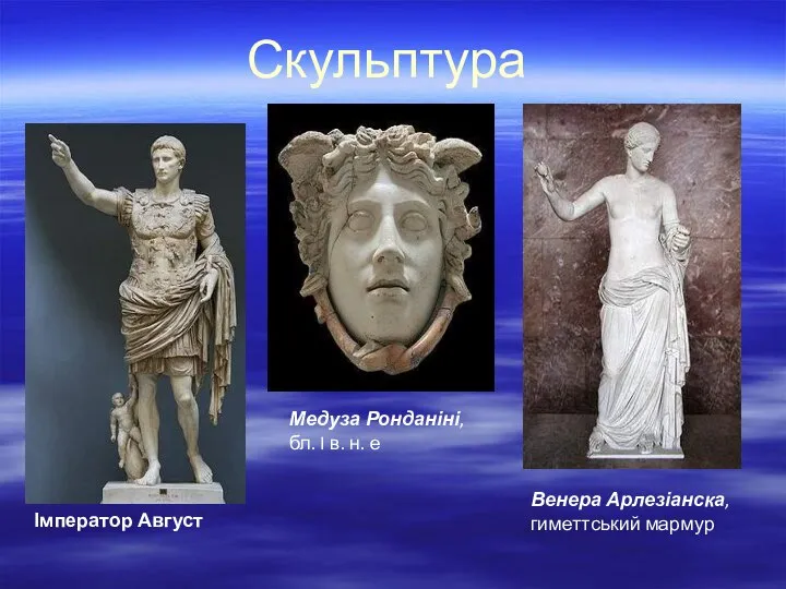 Імператор Август Медуза Ронданіні, бл. I в. н. е Венера Арлезіанска,гиметтський мармур Скульптура