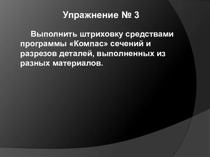 Упражнение № 3 Выполнить штриховку средствами программы «Компас» сечений и разрезов деталей, выполненных из разных материалов.