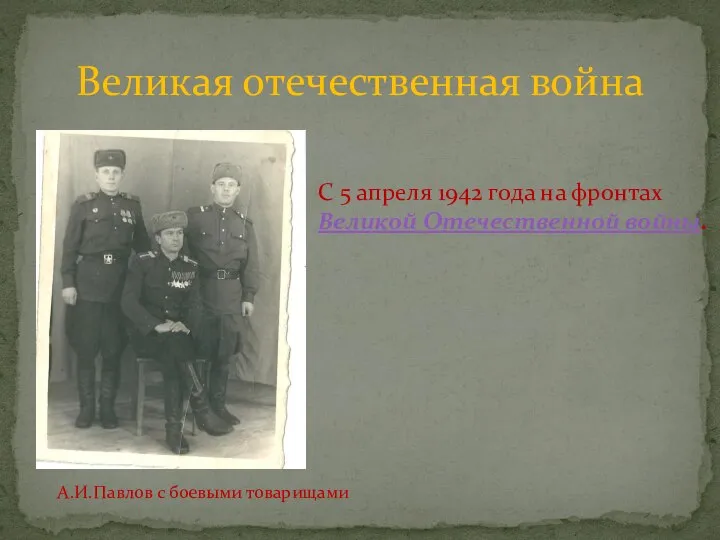 Великая отечественная война А.И.Павлов с боевыми товарищами С 5 апреля 1942 года