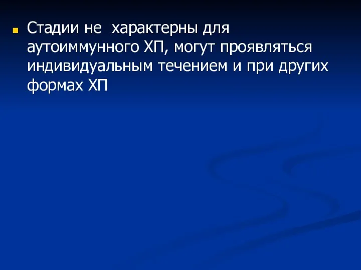 Стадии не характерны для аутоиммунного ХП, могут проявляться индивидуальным течением и при других формах ХП