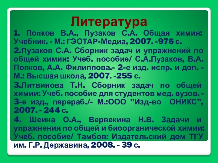 Литература 1. Попков В.А., Пузаков С.А. Общая химия: Учебник. - М.: ГЭОТАР-Медиа,