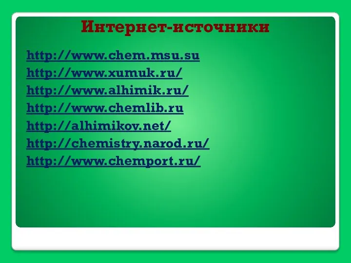 Интернет-источники http://www.chem.msu.su http://www.xumuk.ru/ http://www.alhimik.ru/ http://www.chemlib.ru http://alhimikov.net/ http://chemistry.narod.ru/ http://www.chemport.ru/