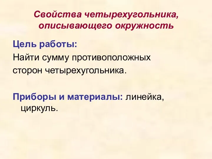 Свойства четырехугольника, описывающего окружность Цель работы: Найти сумму противоположных сторон четырехугольника. Приборы и материалы: линейка, циркуль.