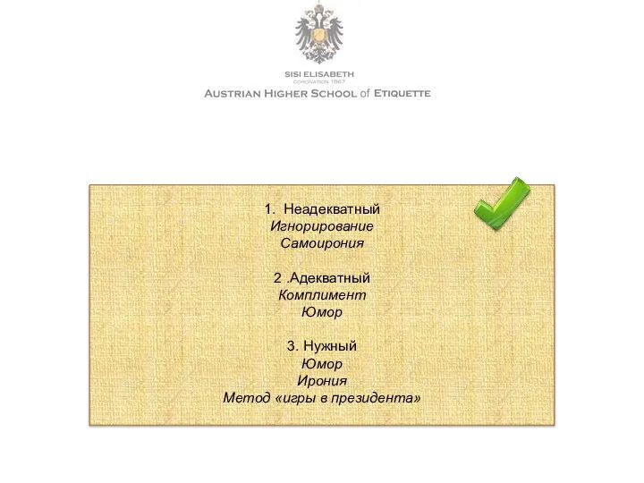 1. Неадекватный Игнорирование Самоирония 2 .Адекватный Комплимент Юмор 3. Нужный Юмор Ирония Метод «игры в президента»