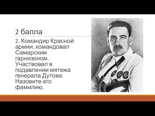 2 балла 2. Командир Красной армии, командовал Самарским гарнизоном. Участвовал в подавлении