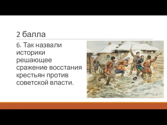 2 балла 6. Так назвали историки решающее сражение восстания крестьян против советской власти.