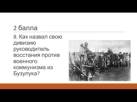 2 балла 8. Как назвал свою дивизию руководитель восстания против военного коммунизма из Бузулука?