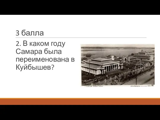 3 балла 2. В каком году Самара была переименована в Куйбышев?