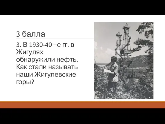 3 балла 3. В 1930-40 –е гг. в Жигулях обнаружили нефть. Как