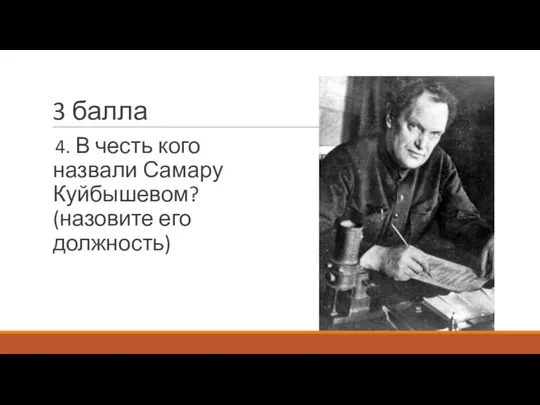 3 балла 4. В честь кого назвали Самару Куйбышевом? (назовите его должность)