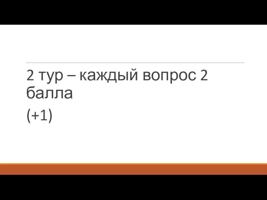 2 тур – каждый вопрос 2 балла (+1)