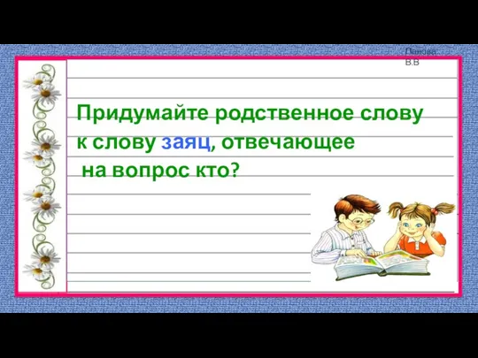 Придумайте родственное слову к слову заяц, отвечающее на вопрос кто?