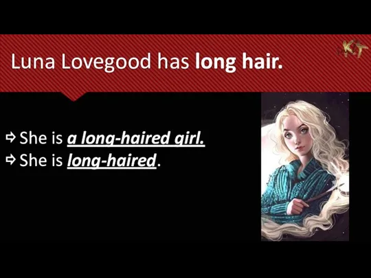 Luna Lovegood has long hair. ⇨ She is a long-haired girl. ⇨ She is long-haired.